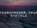 平安证劵开户咋买卖股票，平安证券开户好了怎么买