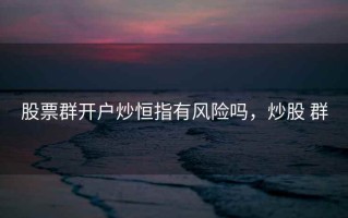 股票群开户炒恒指有风险吗，炒股 群