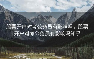 股票开户对考公务员有影响吗，股票开户对考公务员有影响吗知乎