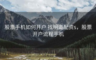 股票手机如何开户 找明道配资s，股票开户流程手机