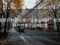 股票开户开在哪个证券公司好，股票开户开那个证券好呢