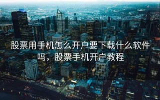 股票用手机怎么开户要下载什么软件吗，股票手机开户教程