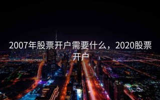 2007年股票开户需要什么，2020股票开户