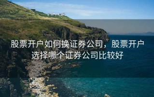 股票开户如何换证券公司，股票开户选择哪个证券公司比较好