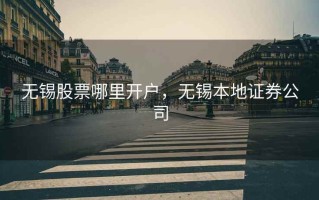 无锡股票哪里开户，无锡本地证券公司