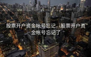 股票开户资金帐号忘记，股票开户资金帐号忘记了