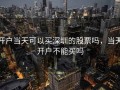 开户当天可以买深圳的股票吗，当天开户不能买吗