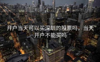 开户当天可以买深圳的股票吗，当天开户不能买吗