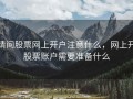 请问股票网上开户注意什么，网上开股票账户需要准备什么