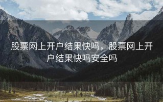 股票网上开户结果快吗，股票网上开户结果快吗安全吗