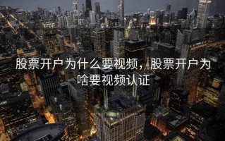 股票开户为什么要视频，股票开户为啥要视频认证