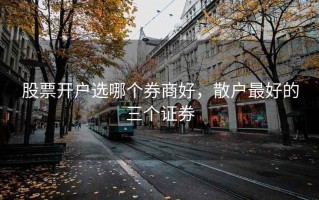 股票开户选哪个券商好，散户最好的三个证券