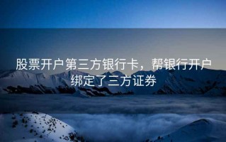 股票开户第三方银行卡，帮银行开户绑定了三方证券