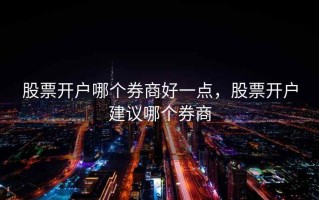 股票开户哪个券商好一点，股票开户建议哪个券商