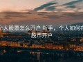 个人股票怎么开户 新手，个人如何在股市开户