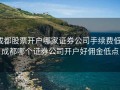 成都股票开户哪家证券公司手续费低，成都哪个证券公司开户好佣金低点