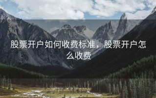 股票开户如何收费标准，股票开户怎么收费