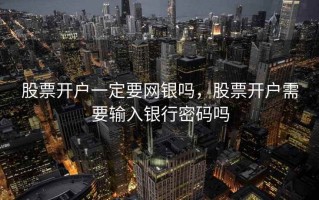股票开户一定要网银吗，股票开户需要输入银行密码吗
