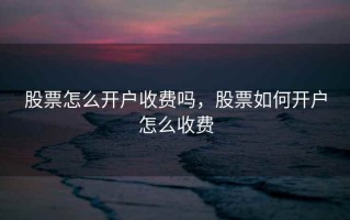 股票怎么开户收费吗，股票如何开户怎么收费