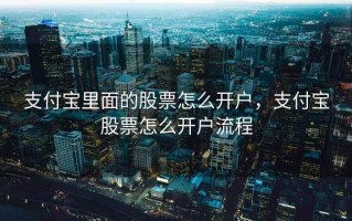 支付宝里面的股票怎么开户，支付宝股票怎么开户流程