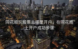 同花顺玩股票去哪里开户，在同花顺上开户成功步骤