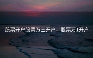 股票开户股票万三开户，股票万1开户