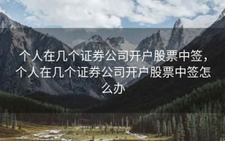 个人在几个证券公司开户股票中签，个人在几个证券公司开户股票中签怎么办