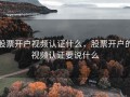股票开户视频认证什么，股票开户的视频认证要说什么