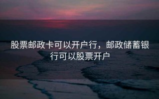 股票邮政卡可以开户行，邮政储蓄银行可以股票开户