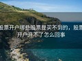 股票开户哪些股票是买不到的，股票开户开不了怎么回事