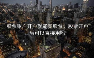 股票账户开户就能买股票，股票开户后可以直接用吗