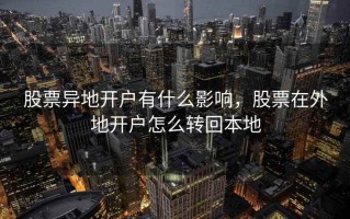 股票异地开户有什么影响，股票在外地开户怎么转回本地