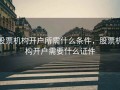 股票机构开户所需什么条件，股票机构开户需要什么证件