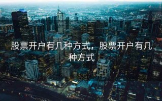 股票开户有几种方式，股票开户有几种方式