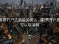 股票开户之后能关闭么，股票开户后可以取消吗
