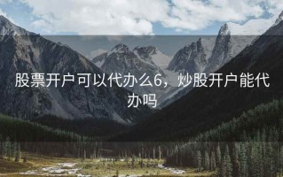 股票开户可以代办么6，炒股开户能代办吗