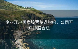 企业开户买卖股票梦避税吗，公司开户炒股合法