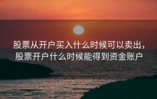 股票从开户买入什么时候可以卖出，股票开户什么时候能得到资金账户