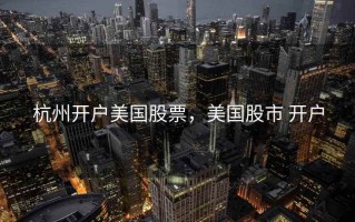 杭州开户美国股票，美国股市 开户