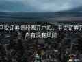 平安证券是股票开户吗，平安证券开户有没有风险