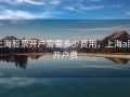 上海股票开户需要多少费用，上海a股开户费