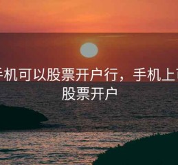 用手机可以股票开户行，手机上可以股票开户