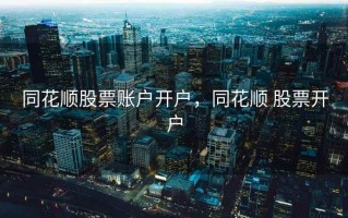 同花顺股票账户开户，同花顺 股票开户