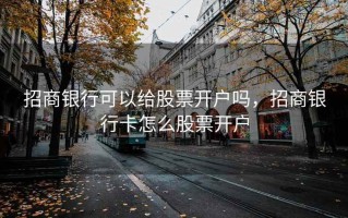 招商银行可以给股票开户吗，招商银行卡怎么股票开户