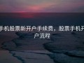 手机股票新开户手续费，股票手机开户流程