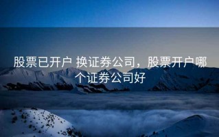 股票已开户 换证券公司，股票开户哪个证券公司好