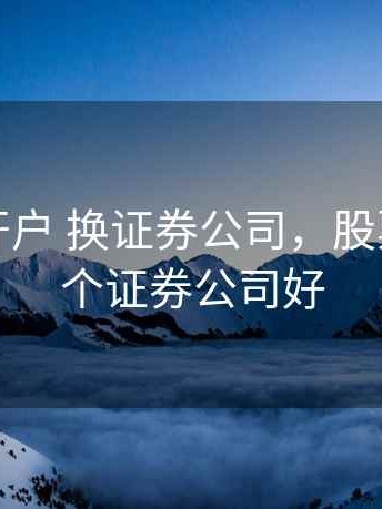 股票已开户 换证券公司，股票开户哪个证券公司好