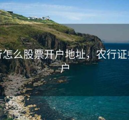 农行怎么股票开户地址，农行证劵开户