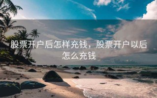 股票开户后怎样充钱，股票开户以后怎么充钱