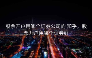 股票开户用哪个证券公司的 知乎，股票开户用哪个证券好